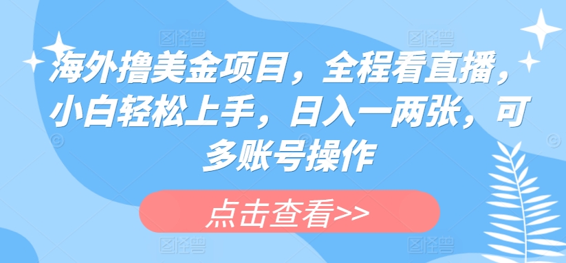 海外撸美金项目，全程看直播，小白轻松上手，日入一两张，可多账号操作【揭秘】 - 猫抓网赚-猫抓网赚