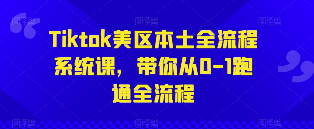 Tiktok美区本土全流程系统课，带你从0-1跑通全流程 - 猫抓网赚-猫抓网赚