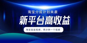 淘宝分成计划来袭，两分钟一个视频，新平台高收益，1万播放量收益100多，轻松月入5位数 - 猫抓网赚-猫抓网赚