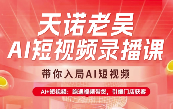 天诺老吴AI短视频录播课，带你入局AI短视频，AI+短视频，跑通视频带货 - 猫抓网赚 %-猫抓网赚