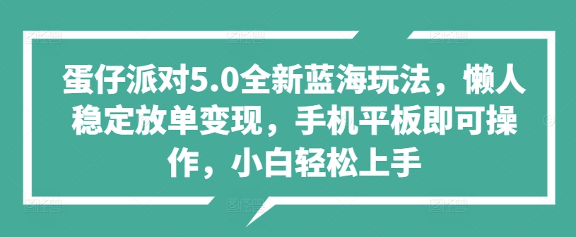 蛋仔派对5.0全新蓝海玩法，懒人稳定放单变现，手机平板即可操作，小白轻松上手 - 猫抓网赚-猫抓网赚