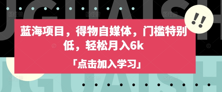 蓝海项目，得物自媒体，门槛特别低，轻松月入6k - 猫抓网赚-猫抓网赚