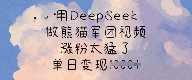 用DeepSeek做熊猫军团视频，涨粉太猛了，单日变现多张 - 猫抓网赚-猫抓网赚