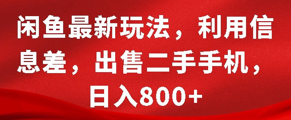 闲鱼最新玩法，利用信息差，出售二手手机，日入8张 - 猫抓网赚-猫抓网赚