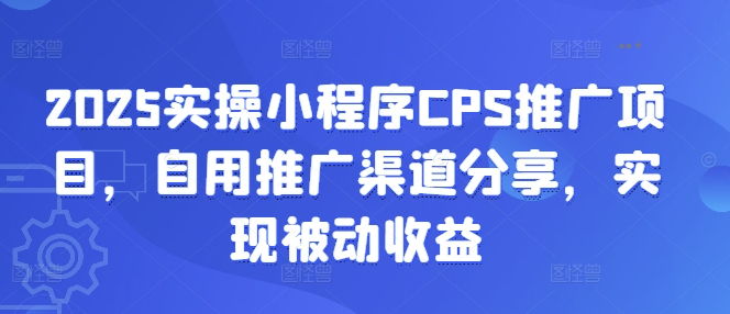 2025实操小程序CPS推广项目，自用推广渠道分享，实现被动收益 - 猫抓网赚-猫抓网赚