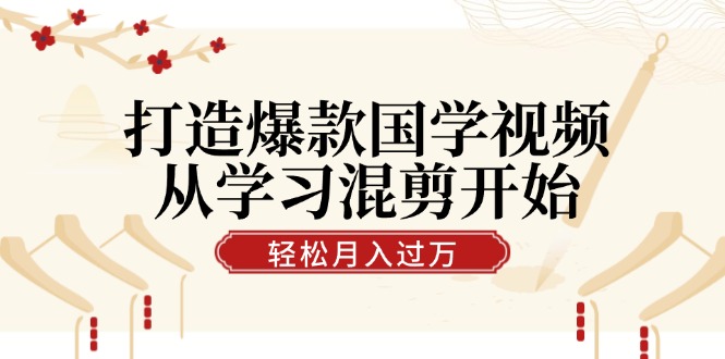 打造爆款国学视频，从学习混剪开始！轻松涨粉，视频号分成月入过万 - 猫抓网赚-猫抓网赚