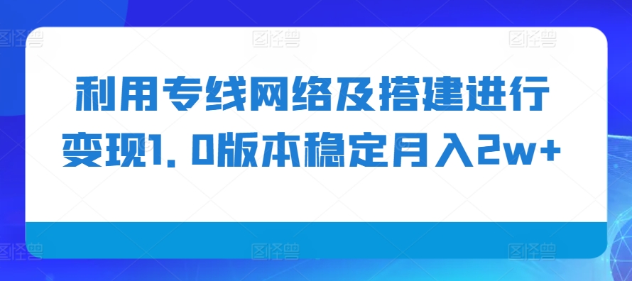 利用专线网络及搭建进行变现1.0版本稳定月入2w+【揭秘】 - 猫抓网赚-猫抓网赚