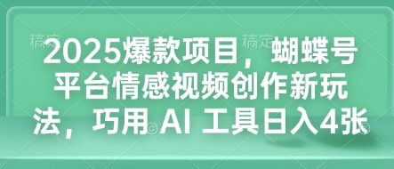 2025爆款项目，蝴蝶号平台情感视频创作新玩法，巧用 AI 工具日入4张 - 猫抓网赚-猫抓网赚