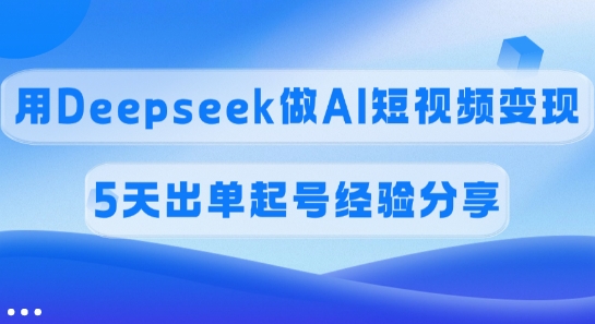 佣金45%，用Deepseek做AI短视频变现，5天出单起号经验分享 - 猫抓网赚-猫抓网赚