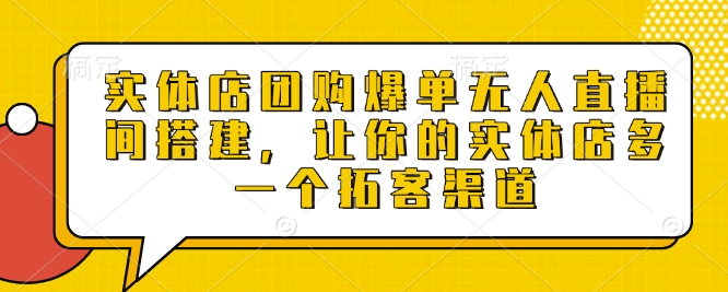 实体店团购爆单无人直播间搭建，让你的实体店多一个拓客渠道 - 猫抓网赚-猫抓网赚