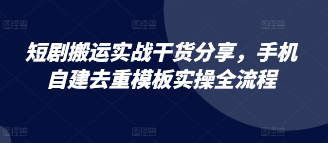 短剧搬运实战干货分享，手机自建去重模板实操全流程 - 猫抓网赚-猫抓网赚