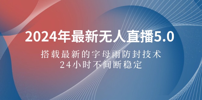 2024年最新无人直播5.0，搭载最新的字母雨防封技术，24小时不间断稳定 - 猫抓网赚-猫抓网赚