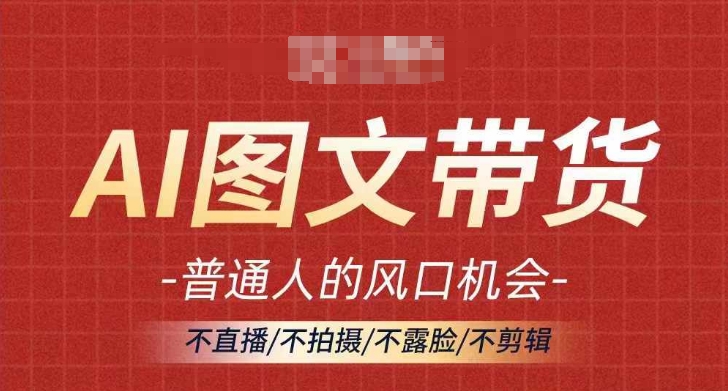 AI图文带货流量新趋势，普通人的风口机会，不直播/不拍摄/不露脸/不剪辑，轻松实现月入过万 - 猫抓网赚-猫抓网赚