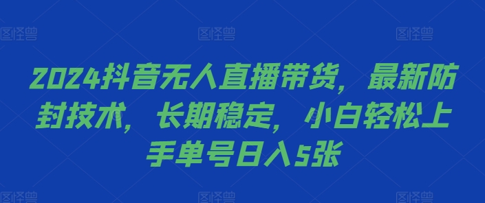 2024抖音无人直播带货，最新防封技术，长期稳定，小白轻松上手单号日入5张【揭秘】 - 猫抓网赚-猫抓网赚