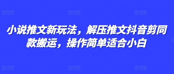 小说推文新玩法，解压推文抖音剪同款搬运，操作简单适合小白 - 猫抓网赚-猫抓网赚