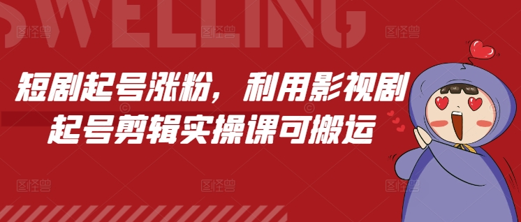 短剧起号涨粉，利用影视剧起号剪辑实操课可搬运 - 猫抓网赚-猫抓网赚