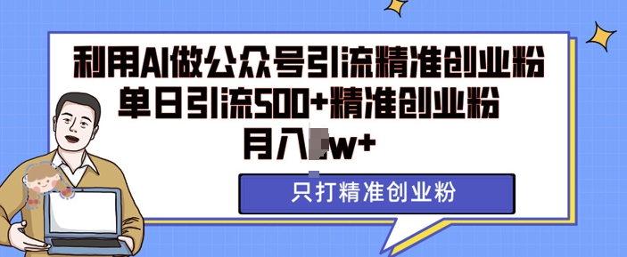 利用AI矩阵做公众号引流精准创业粉，单日引流500+精准创业粉，月入过w - 猫抓网赚-猫抓网赚