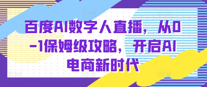 百度AI数字人直播带货，从0-1保姆级攻略，开启AI电商新时代 - 猫抓网赚-猫抓网赚