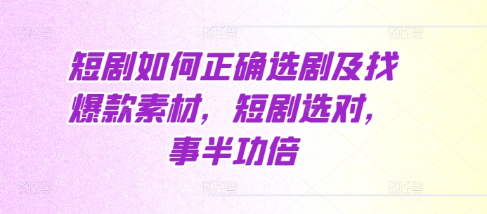 短剧如何正确选剧及找爆款素材，短剧选对，事半功倍 - 猫抓网赚-猫抓网赚