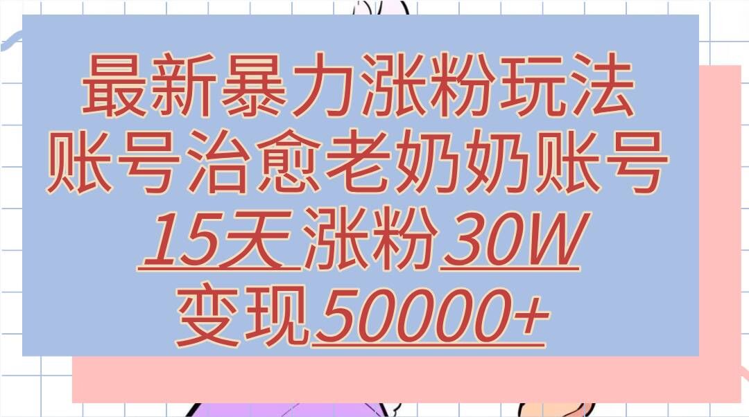 最新暴力涨粉玩法，治愈老奶奶账号，15天涨粉30W，变现至少五位数+ - 猫抓网赚-猫抓网赚