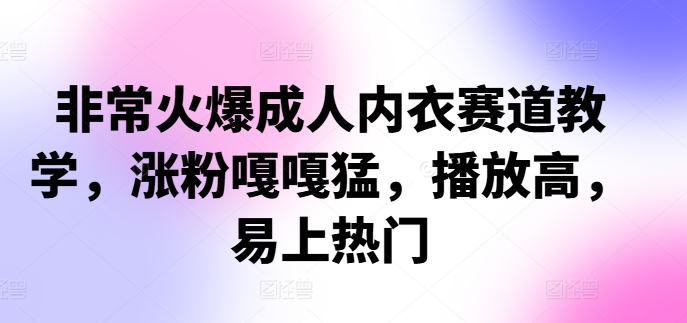 非常火爆成人内衣赛道教学，​涨粉嘎嘎猛，播放高，易上热门 - 猫抓网赚-猫抓网赚