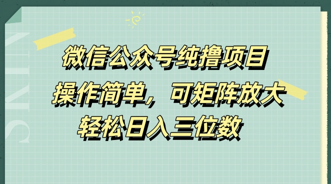 微信公众号纯撸项目，操作简单，可矩阵放大，轻松日入三位数 - 猫抓网赚-猫抓网赚