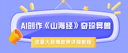 AI创作《山海经》奇珍异兽，超现实画风，流量大易爆款，附详细教程 - 猫抓网赚-猫抓网赚