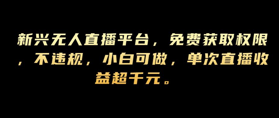 新兴无人直播平台，免费获取权限，不违规，小白可做，单次直播收益超千元 - 猫抓网赚-猫抓网赚