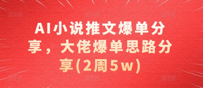 AI小说推文爆单分享，大佬爆单思路分享(2周5w) - 猫抓网赚-猫抓网赚