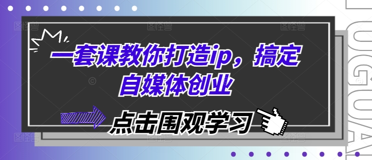 一套课教你打造ip，搞定自媒体创业 - 猫抓网赚-猫抓网赚