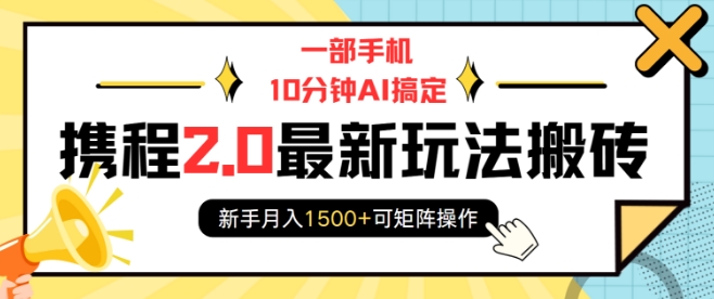 一部手机10分钟AI搞定，携程2.0最新玩法搬砖，新手月入1500+可矩阵操作 - 猫抓网赚-猫抓网赚