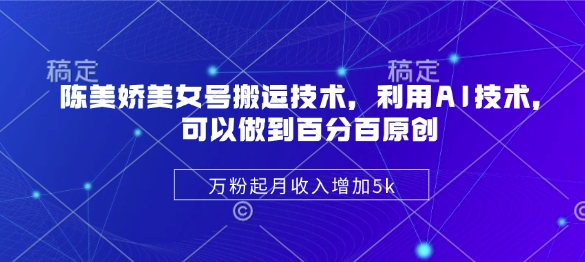 陈美娇美女号搬运技术，利用AI技术，可以做到百分百原创，万粉起月收入增加5k - 猫抓网赚-猫抓网赚