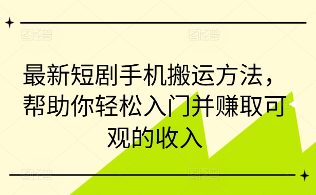 最新短剧手机搬运方法，帮助你轻松入门并赚取可观的收入 - 猫抓网赚-猫抓网赚