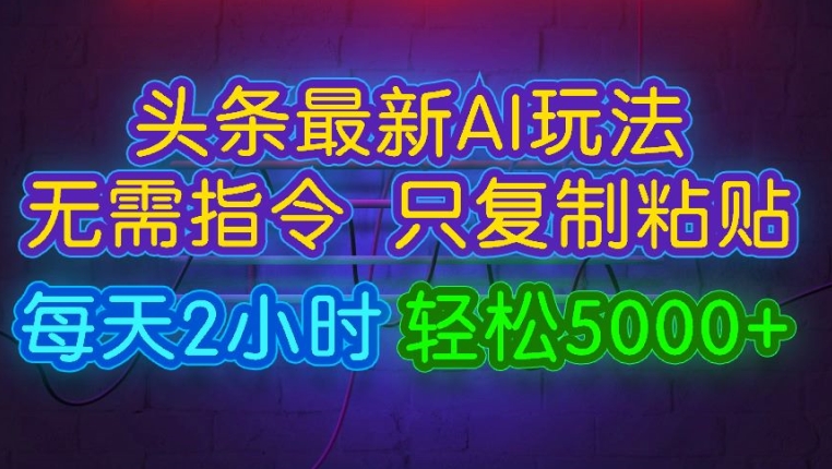 今日头条最新AI玩法 无需指令只复制粘贴，每天2小时 轻松月入5000+ - 猫抓网赚-猫抓网赚