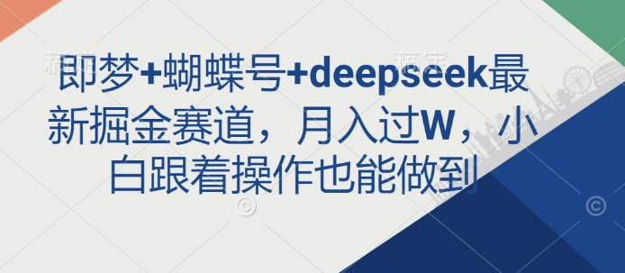 即梦+蝴蝶号+deepseek最新掘金赛道，月入过W，小白跟着操作也能做到 - 猫抓网赚-猫抓网赚